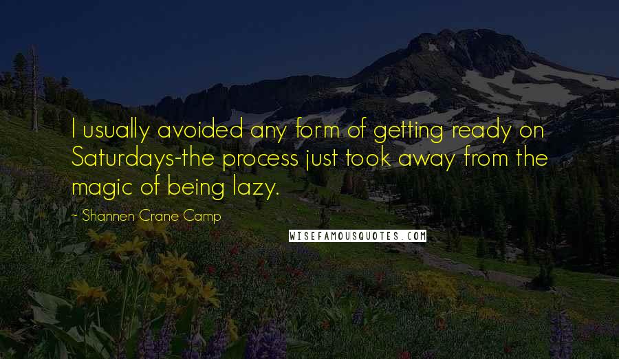 Shannen Crane Camp Quotes: I usually avoided any form of getting ready on Saturdays-the process just took away from the magic of being lazy.