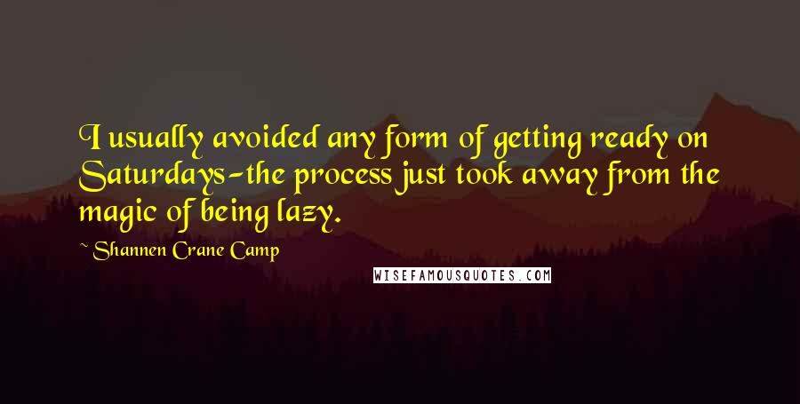 Shannen Crane Camp Quotes: I usually avoided any form of getting ready on Saturdays-the process just took away from the magic of being lazy.