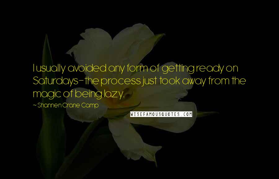 Shannen Crane Camp Quotes: I usually avoided any form of getting ready on Saturdays-the process just took away from the magic of being lazy.