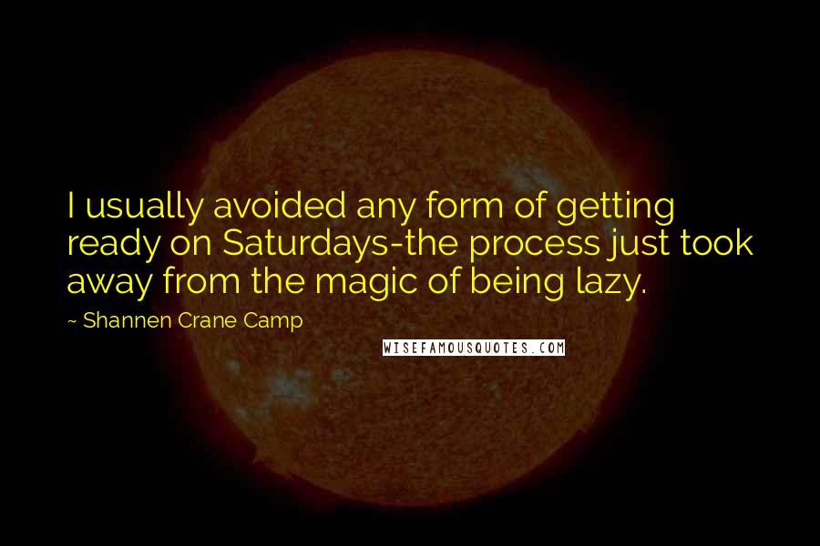 Shannen Crane Camp Quotes: I usually avoided any form of getting ready on Saturdays-the process just took away from the magic of being lazy.