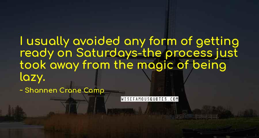 Shannen Crane Camp Quotes: I usually avoided any form of getting ready on Saturdays-the process just took away from the magic of being lazy.