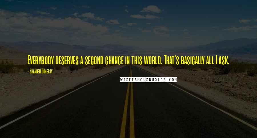 Shannen Doherty Quotes: Everybody deserves a second chance in this world. That's basically all I ask.