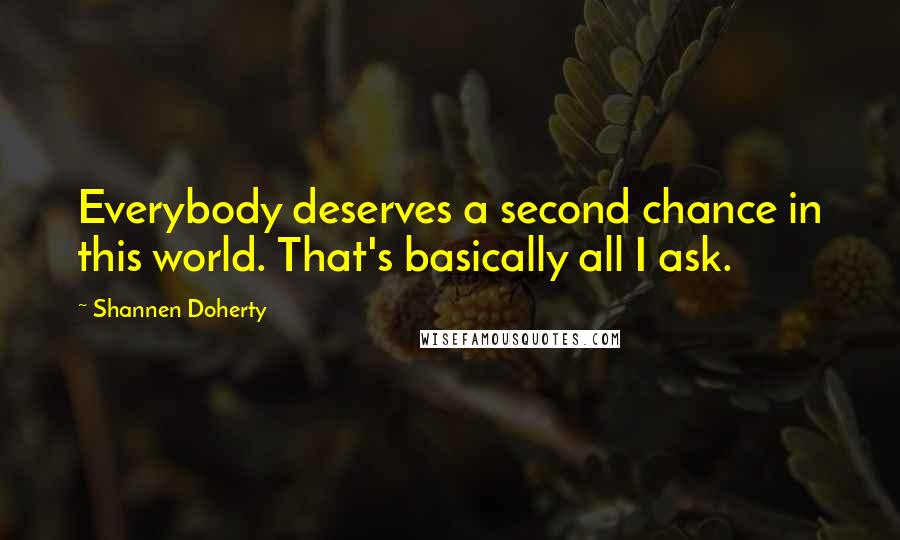 Shannen Doherty Quotes: Everybody deserves a second chance in this world. That's basically all I ask.