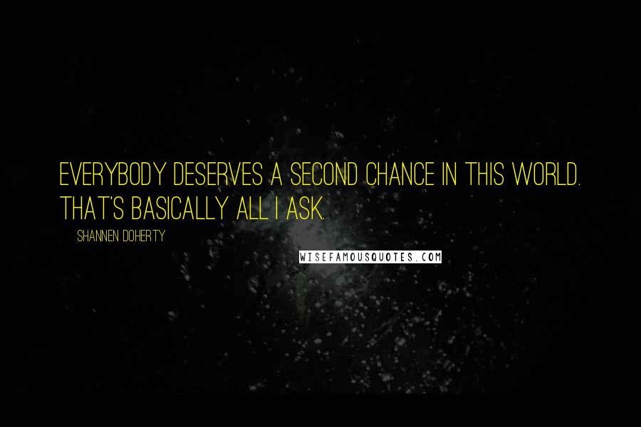 Shannen Doherty Quotes: Everybody deserves a second chance in this world. That's basically all I ask.