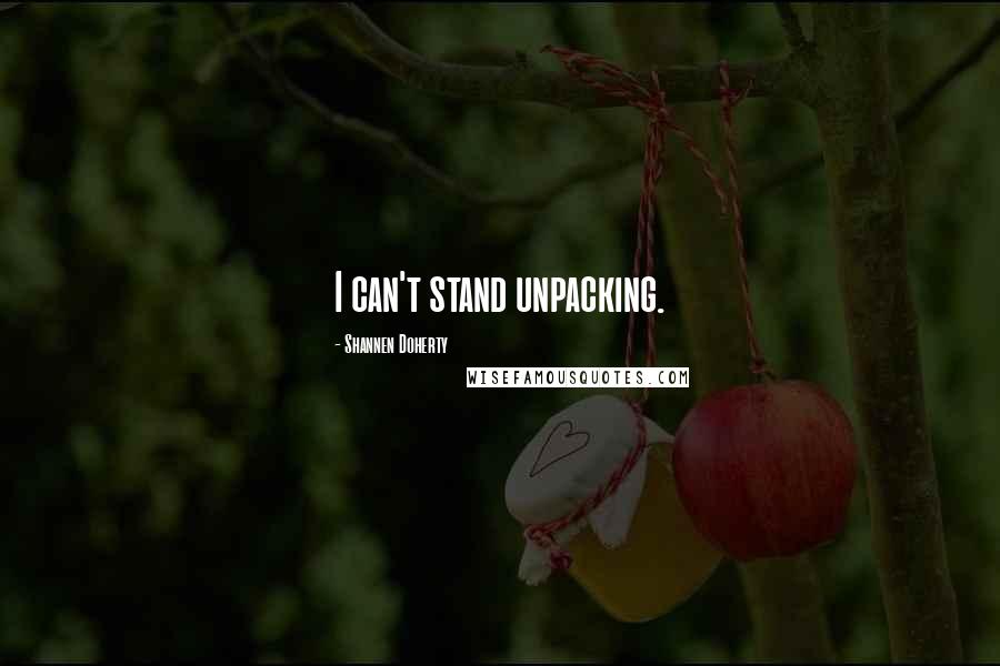 Shannen Doherty Quotes: I can't stand unpacking.