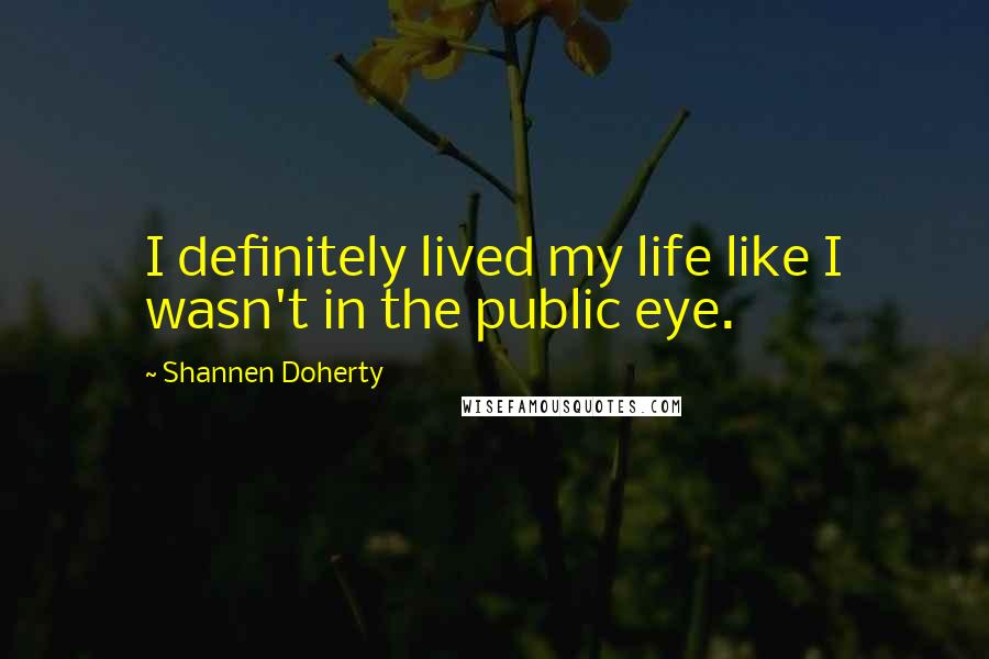 Shannen Doherty Quotes: I definitely lived my life like I wasn't in the public eye.