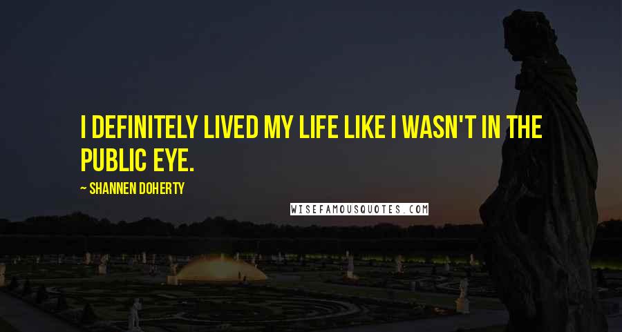 Shannen Doherty Quotes: I definitely lived my life like I wasn't in the public eye.