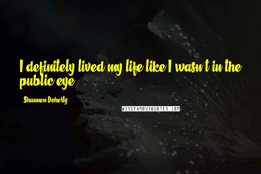 Shannen Doherty Quotes: I definitely lived my life like I wasn't in the public eye.