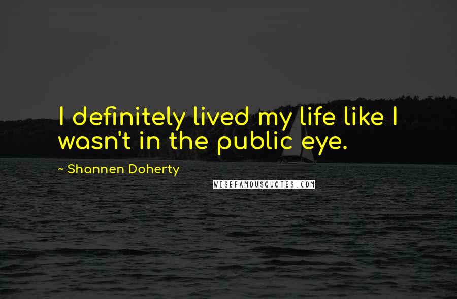 Shannen Doherty Quotes: I definitely lived my life like I wasn't in the public eye.