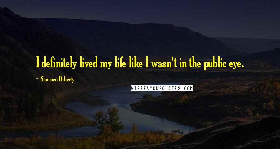 Shannen Doherty Quotes: I definitely lived my life like I wasn't in the public eye.