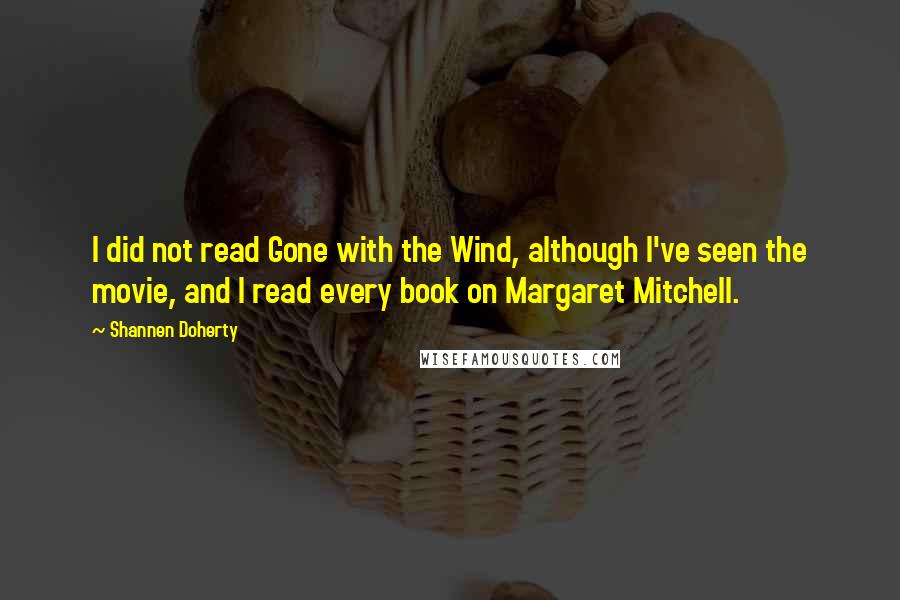 Shannen Doherty Quotes: I did not read Gone with the Wind, although I've seen the movie, and I read every book on Margaret Mitchell.