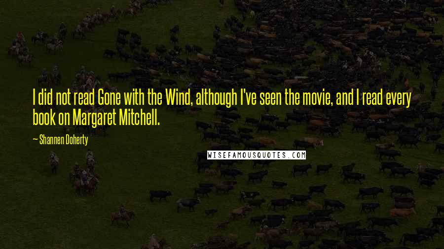 Shannen Doherty Quotes: I did not read Gone with the Wind, although I've seen the movie, and I read every book on Margaret Mitchell.