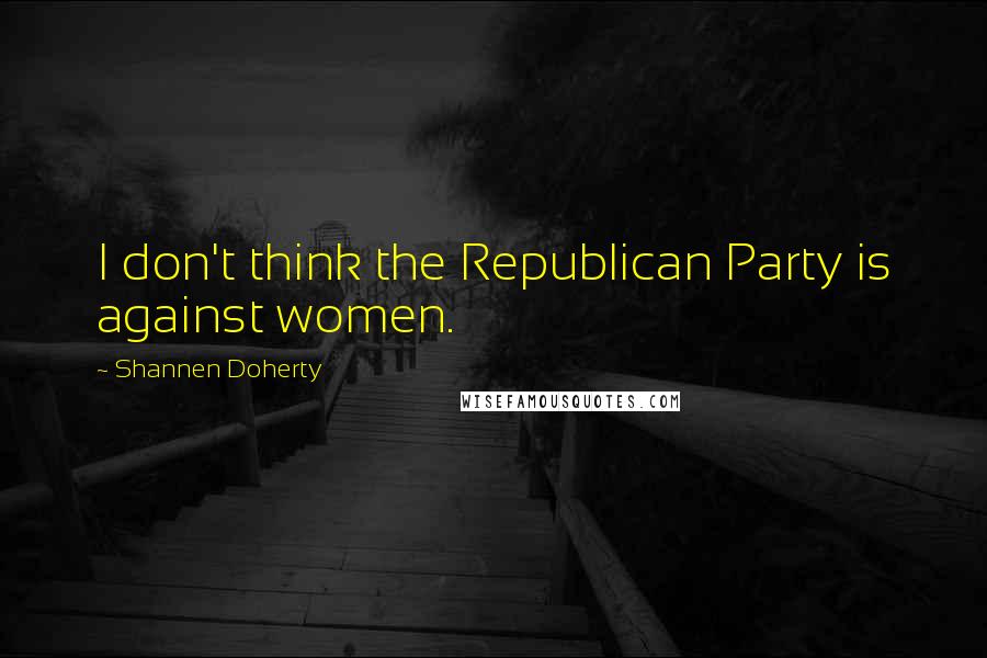 Shannen Doherty Quotes: I don't think the Republican Party is against women.