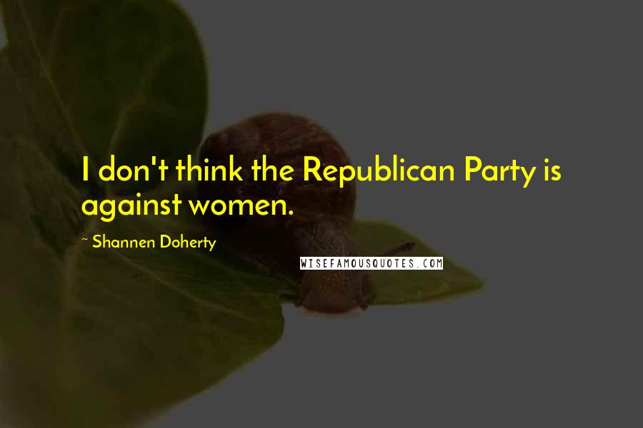 Shannen Doherty Quotes: I don't think the Republican Party is against women.