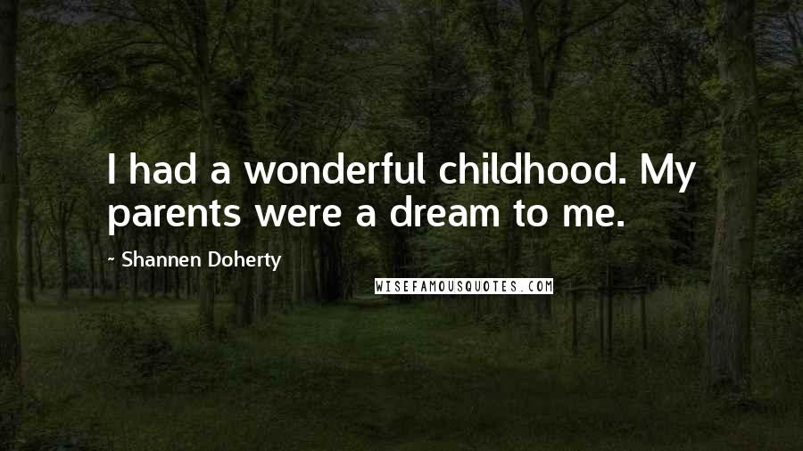 Shannen Doherty Quotes: I had a wonderful childhood. My parents were a dream to me.