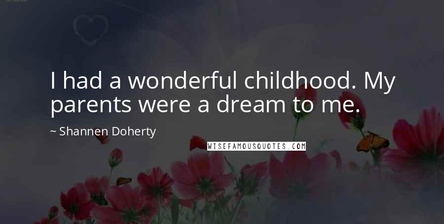 Shannen Doherty Quotes: I had a wonderful childhood. My parents were a dream to me.