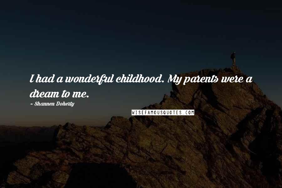 Shannen Doherty Quotes: I had a wonderful childhood. My parents were a dream to me.