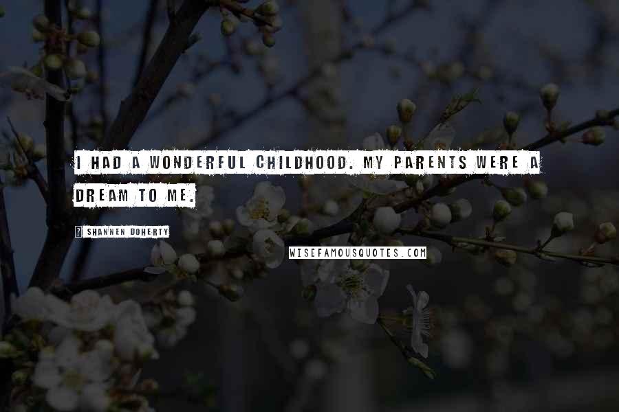 Shannen Doherty Quotes: I had a wonderful childhood. My parents were a dream to me.