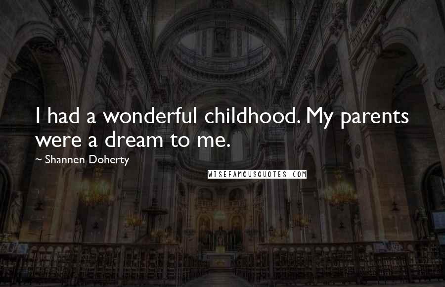 Shannen Doherty Quotes: I had a wonderful childhood. My parents were a dream to me.