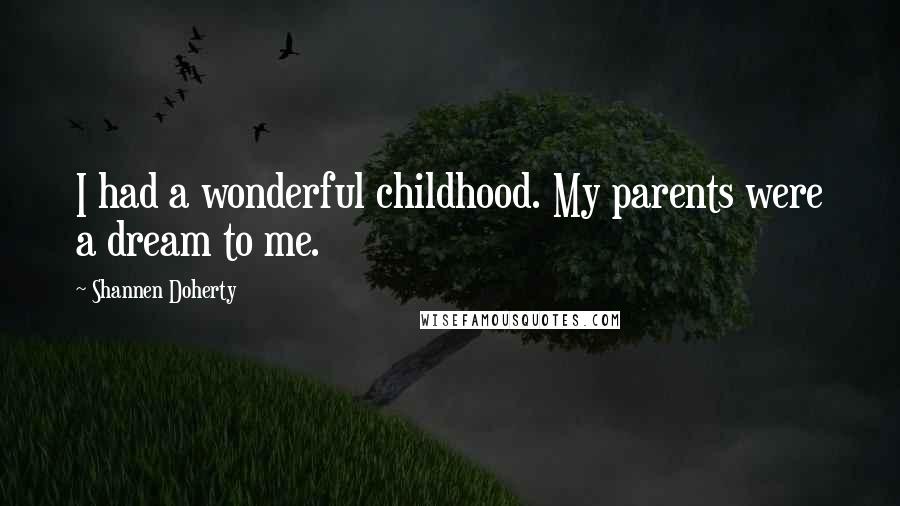 Shannen Doherty Quotes: I had a wonderful childhood. My parents were a dream to me.