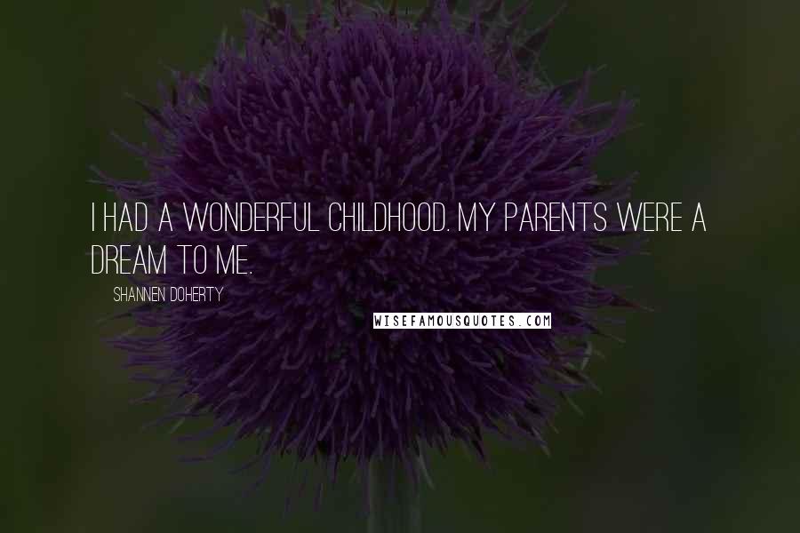 Shannen Doherty Quotes: I had a wonderful childhood. My parents were a dream to me.