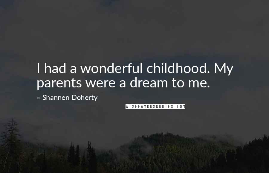 Shannen Doherty Quotes: I had a wonderful childhood. My parents were a dream to me.