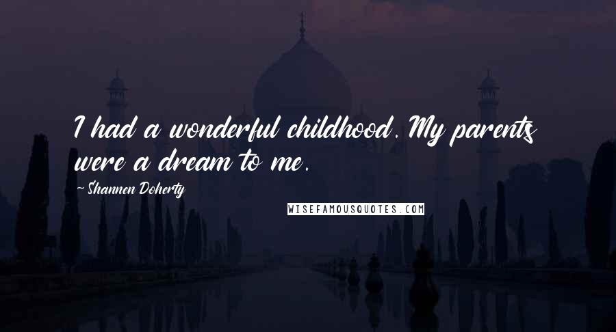 Shannen Doherty Quotes: I had a wonderful childhood. My parents were a dream to me.