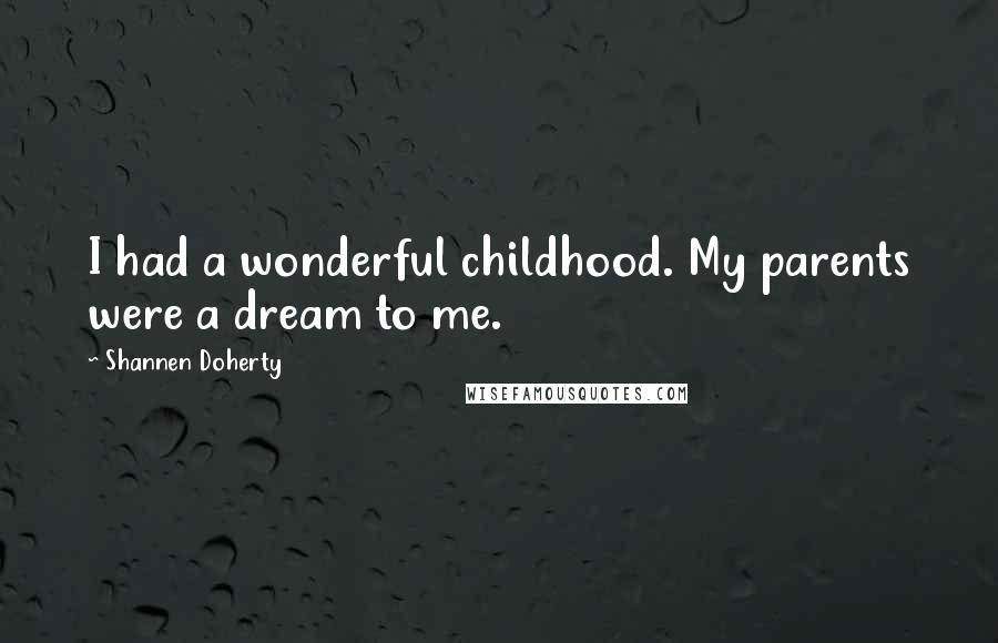 Shannen Doherty Quotes: I had a wonderful childhood. My parents were a dream to me.