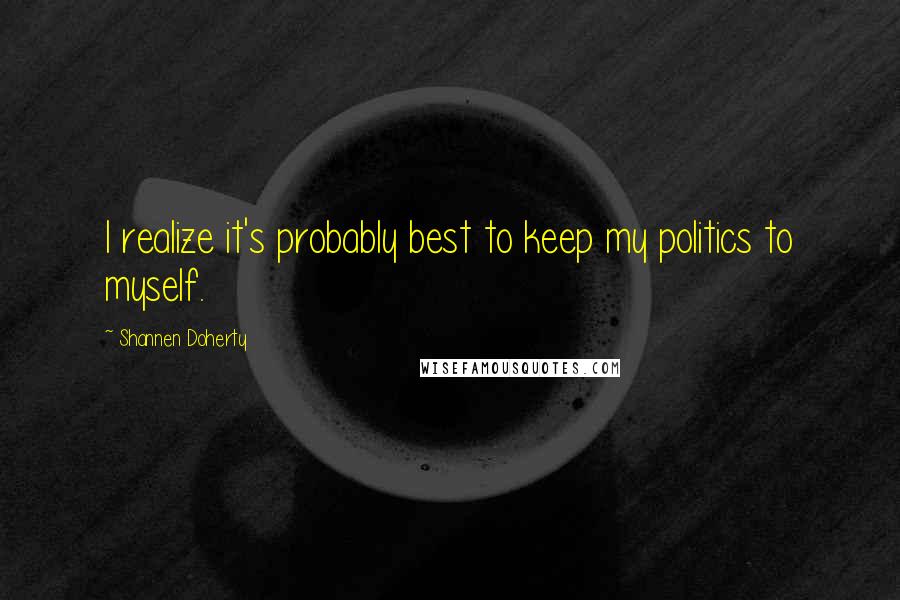 Shannen Doherty Quotes: I realize it's probably best to keep my politics to myself.