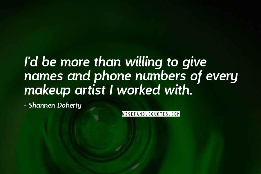 Shannen Doherty Quotes: I'd be more than willing to give names and phone numbers of every makeup artist I worked with.