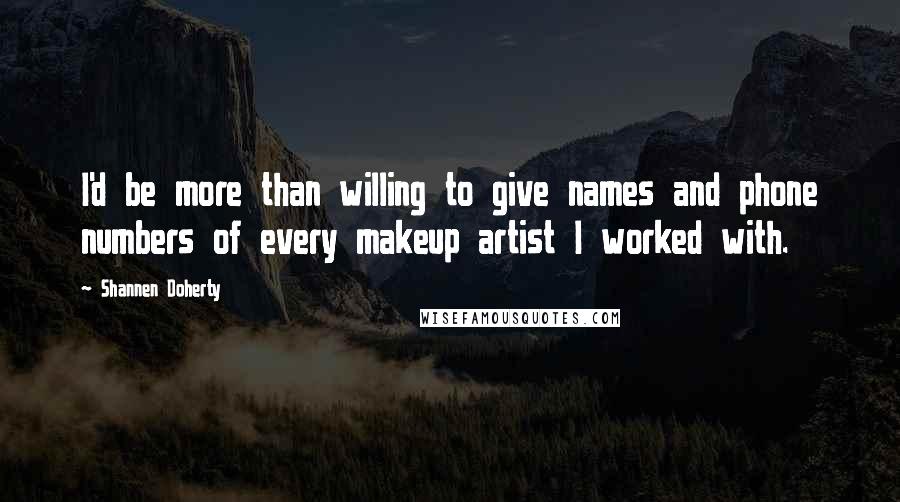 Shannen Doherty Quotes: I'd be more than willing to give names and phone numbers of every makeup artist I worked with.