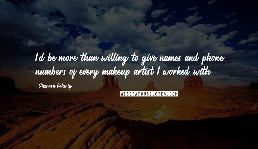 Shannen Doherty Quotes: I'd be more than willing to give names and phone numbers of every makeup artist I worked with.