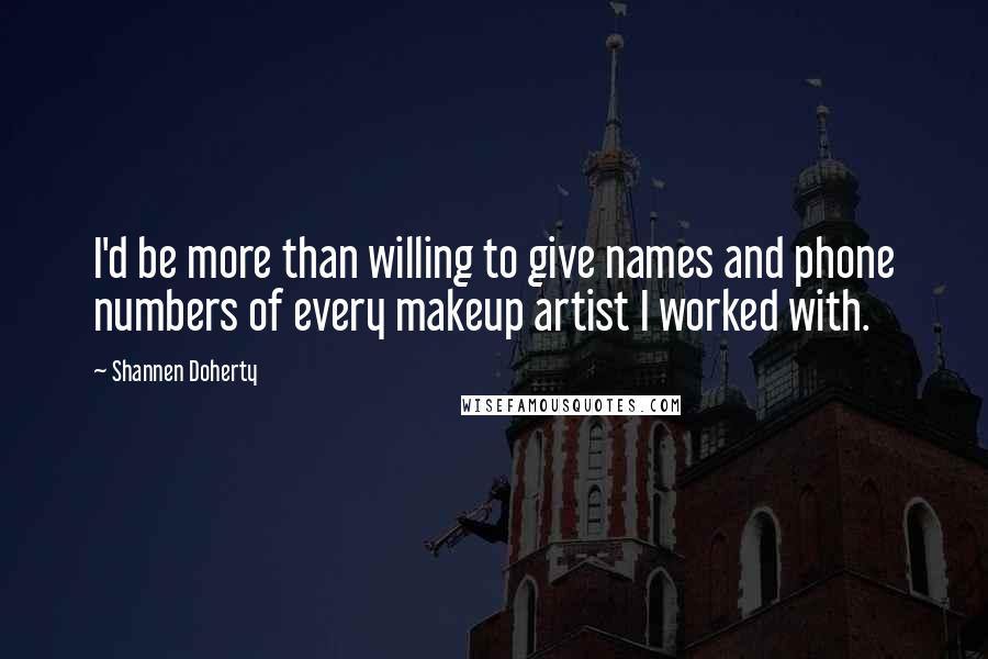 Shannen Doherty Quotes: I'd be more than willing to give names and phone numbers of every makeup artist I worked with.