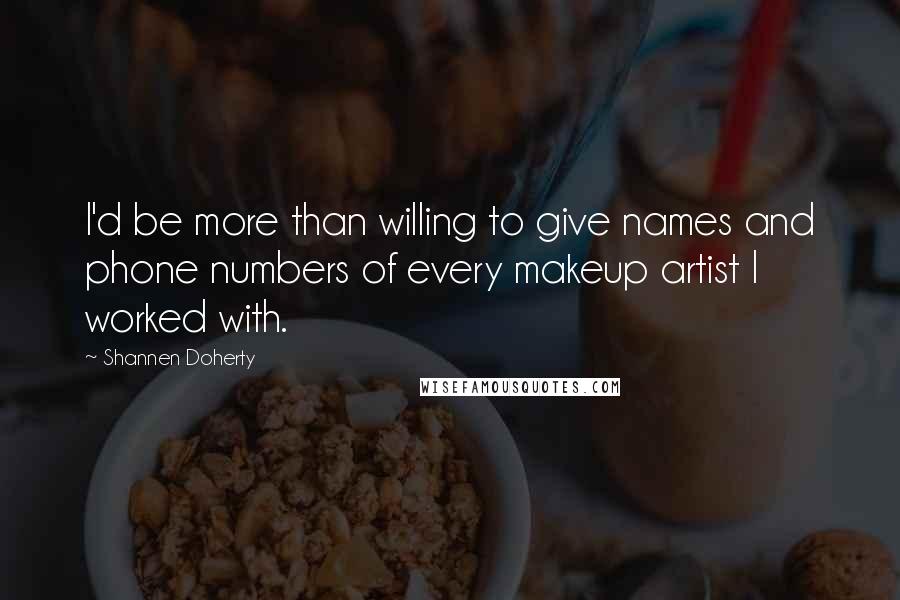 Shannen Doherty Quotes: I'd be more than willing to give names and phone numbers of every makeup artist I worked with.