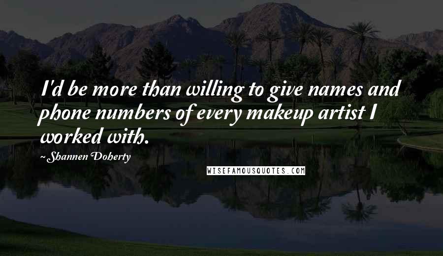 Shannen Doherty Quotes: I'd be more than willing to give names and phone numbers of every makeup artist I worked with.