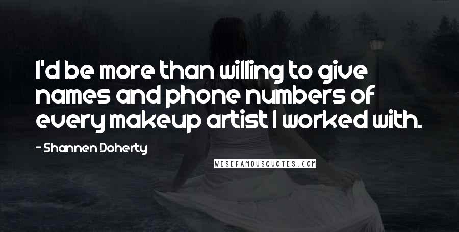 Shannen Doherty Quotes: I'd be more than willing to give names and phone numbers of every makeup artist I worked with.