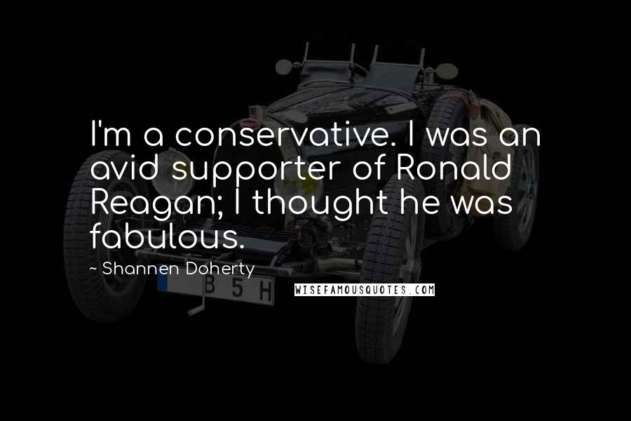Shannen Doherty Quotes: I'm a conservative. I was an avid supporter of Ronald Reagan; I thought he was fabulous.
