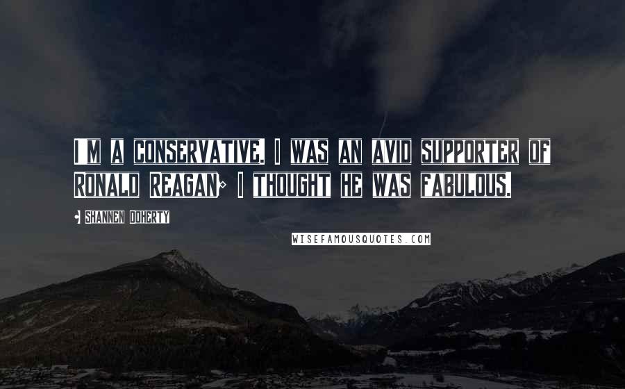 Shannen Doherty Quotes: I'm a conservative. I was an avid supporter of Ronald Reagan; I thought he was fabulous.