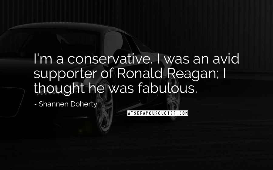 Shannen Doherty Quotes: I'm a conservative. I was an avid supporter of Ronald Reagan; I thought he was fabulous.