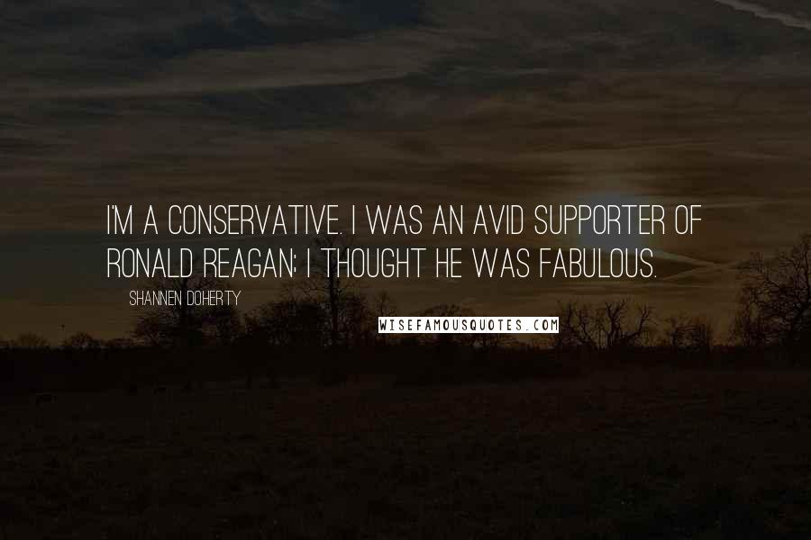 Shannen Doherty Quotes: I'm a conservative. I was an avid supporter of Ronald Reagan; I thought he was fabulous.