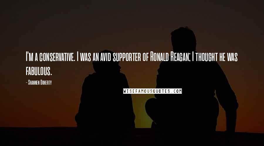 Shannen Doherty Quotes: I'm a conservative. I was an avid supporter of Ronald Reagan; I thought he was fabulous.