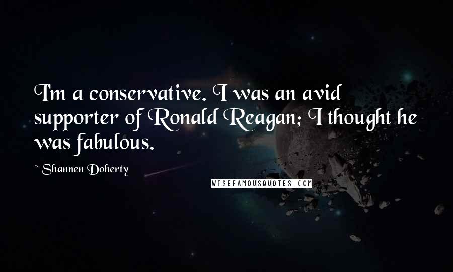 Shannen Doherty Quotes: I'm a conservative. I was an avid supporter of Ronald Reagan; I thought he was fabulous.