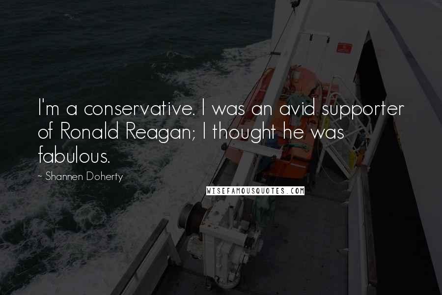 Shannen Doherty Quotes: I'm a conservative. I was an avid supporter of Ronald Reagan; I thought he was fabulous.