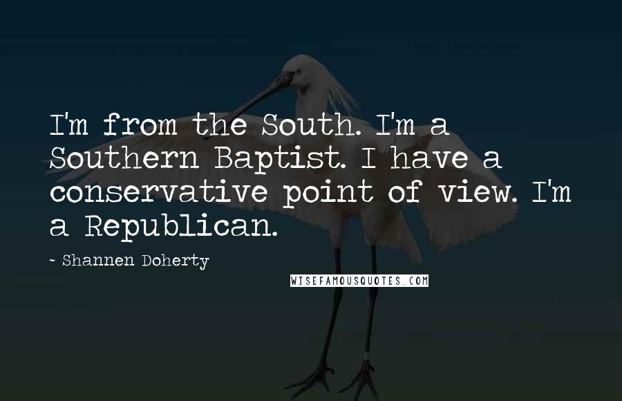 Shannen Doherty Quotes: I'm from the South. I'm a Southern Baptist. I have a conservative point of view. I'm a Republican.