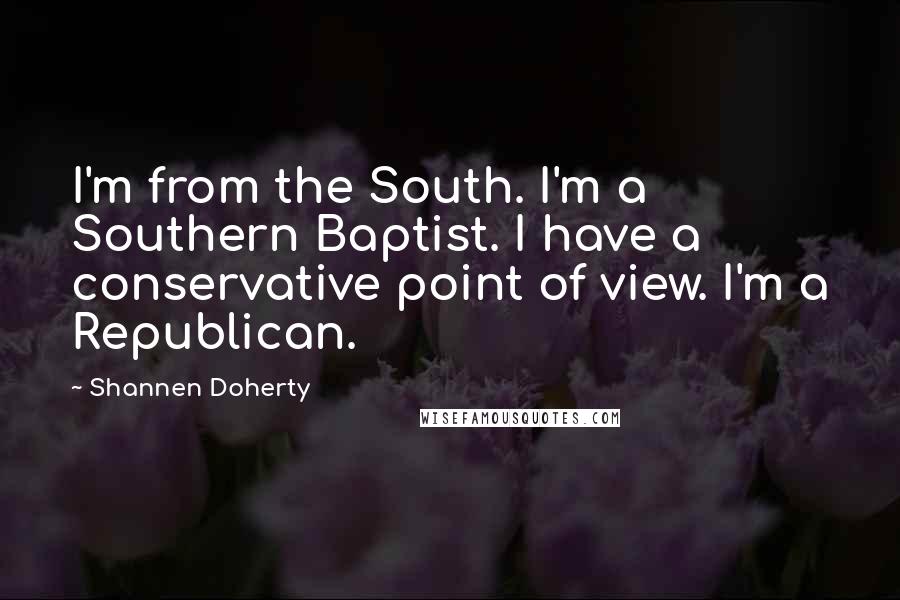 Shannen Doherty Quotes: I'm from the South. I'm a Southern Baptist. I have a conservative point of view. I'm a Republican.