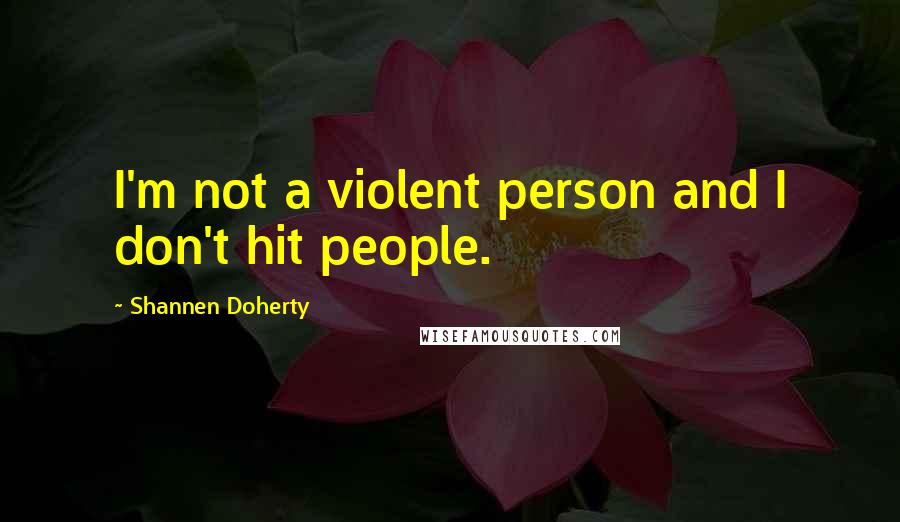 Shannen Doherty Quotes: I'm not a violent person and I don't hit people.