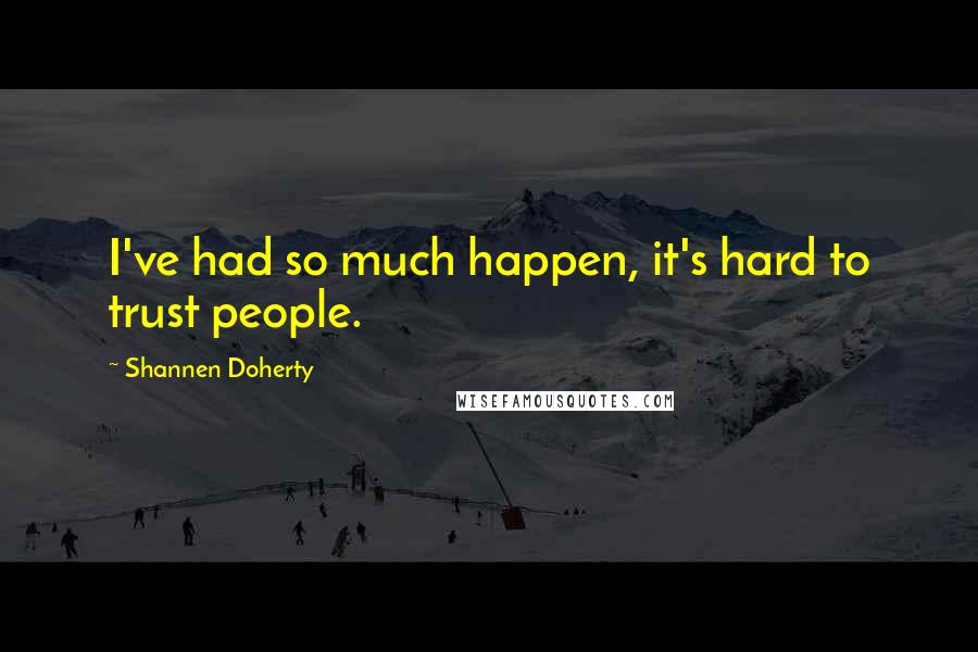Shannen Doherty Quotes: I've had so much happen, it's hard to trust people.