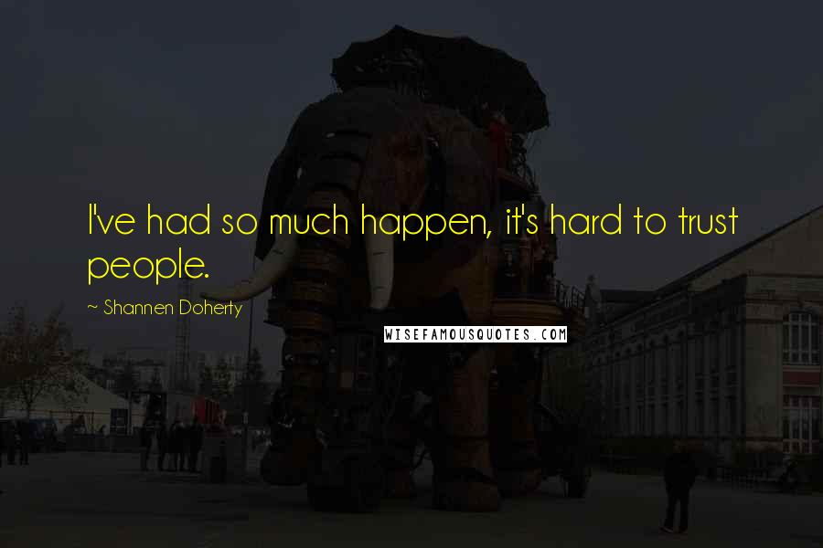 Shannen Doherty Quotes: I've had so much happen, it's hard to trust people.