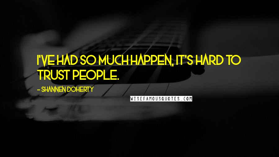 Shannen Doherty Quotes: I've had so much happen, it's hard to trust people.