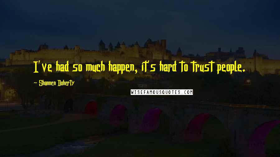 Shannen Doherty Quotes: I've had so much happen, it's hard to trust people.